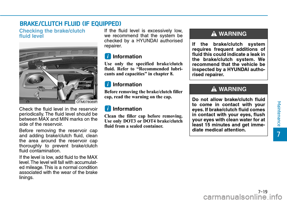 Hyundai Santa Fe 2019  Owners Manual - RHD (UK, Australia) 7-19
7
Maintenance
BRAKE/CLUTCH FLUID (IF EQUIPPED)
Checking the brake/clutch
fluid level
Check the fluid level in the reservoir
periodically. The fluid level should be
between MAX and MIN marks on th Hyundai Santa Fe 2019  Owners Manual - RHD (UK, Australia) 7-19
7
Maintenance
BRAKE/CLUTCH FLUID (IF EQUIPPED)
Checking the brake/clutch
fluid level
Check the fluid level in the reservoir
periodically. The fluid level should be
between MAX and MIN marks on th