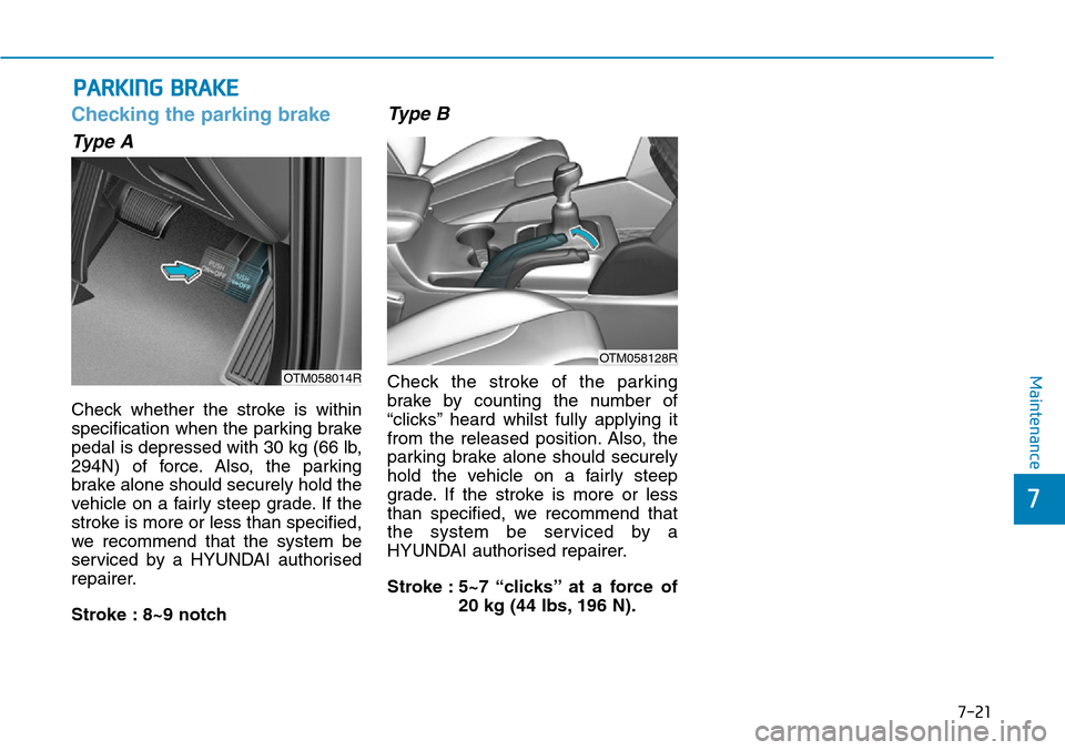 Hyundai Santa Fe 2019  Owners Manual - RHD (UK, Australia) 7-21
7
Maintenance
PARKING BRAKE
Checking the parking brake
Type A
Check whether the stroke is within
specification when the parking brake
pedal is depressed with 30 kg (66 lb,
294N) of force. Also, t Hyundai Santa Fe 2019  Owners Manual - RHD (UK, Australia) 7-21
7
Maintenance
PARKING BRAKE
Checking the parking brake
Type A
Check whether the stroke is within
specification when the parking brake
pedal is depressed with 30 kg (66 lb,
294N) of force. Also, t