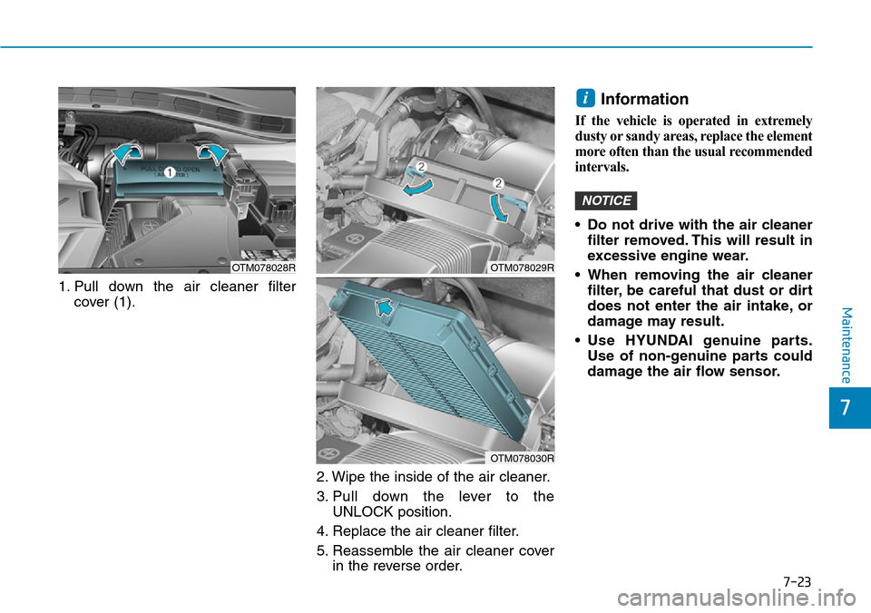 Hyundai Santa Fe 2019  Owners Manual - RHD (UK, Australia) 7-23
7
Maintenance
1. Pull down the air cleaner filter
cover (1).
2. Wipe the inside of the air cleaner.
3. Pull down the lever to the
UNLOCK position.
4. Replace the air cleaner filter.
5. Reassemble Hyundai Santa Fe 2019  Owners Manual - RHD (UK, Australia) 7-23
7
Maintenance
1. Pull down the air cleaner filter
cover (1).
2. Wipe the inside of the air cleaner.
3. Pull down the lever to the
UNLOCK position.
4. Replace the air cleaner filter.
5. Reassemble
