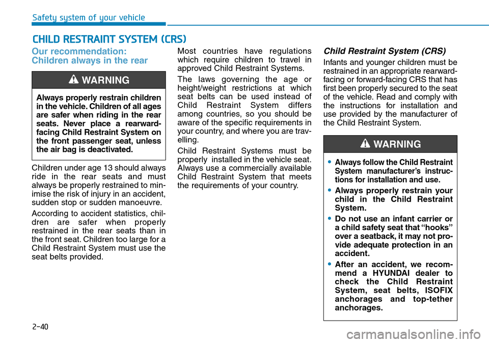 Hyundai Santa Fe 2019 - RHD (UK, Australia) Repair Manual 2-40
Safety system of your vehicle
CHILD RESTRAINT SYSTEM (CRS)
Our recommendation:
Children always in the rear
Children under age 13 should always
ride in the rear seats and must
always be properly Hyundai Santa Fe 2019 - RHD (UK, Australia) Repair Manual 2-40
Safety system of your vehicle
CHILD RESTRAINT SYSTEM (CRS)
Our recommendation:
Children always in the rear
Children under age 13 should always
ride in the rear seats and must
always be properly