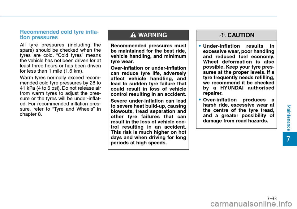 Hyundai Santa Fe 2019 Owners Manual - RHD (UK, Australia) 7-33
7
Maintenance
Recommended cold tyre infla-
tion pressures
All tyre pressures (including the
spare) should be checked when the
tyres are cold. “Cold tyres” means
the vehicle has not been driv Hyundai Santa Fe 2019 Owners Manual - RHD (UK, Australia) 7-33
7
Maintenance
Recommended cold tyre infla-
tion pressures
All tyre pressures (including the
spare) should be checked when the
tyres are cold. “Cold tyres” means
the vehicle has not been driv