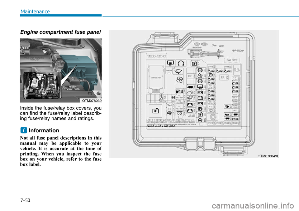 Hyundai Santa Fe 2019  Owners Manual - RHD (UK, Australia) 7-50
Maintenance
Engine compartment fuse panel 
Inside the fuse/relay box covers, you
can find the fuse/relay label describ-
ing fuse/relay names and ratings.
Information
Not all fuse panel descriptio