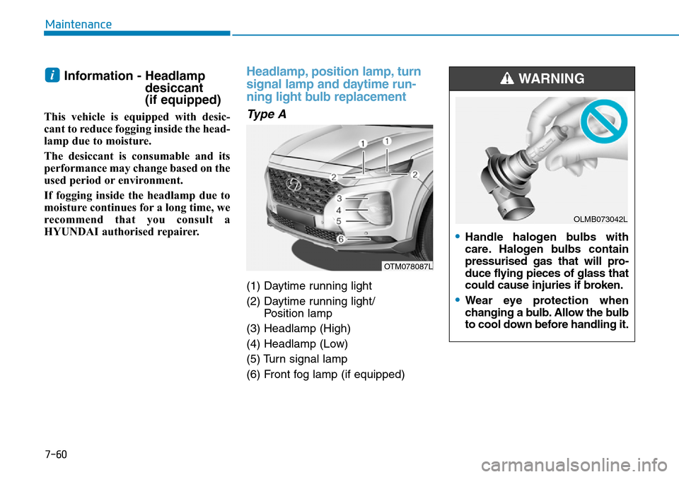 Hyundai Santa Fe 2019  Owners Manual - RHD (UK, Australia) 7-60
Maintenance
Information - Headlamp
desiccant 
(if equipped)
This vehicle is equipped with desic-
cant to reduce fogging inside the head-
lamp due to moisture.
The desiccant is consumable and its
