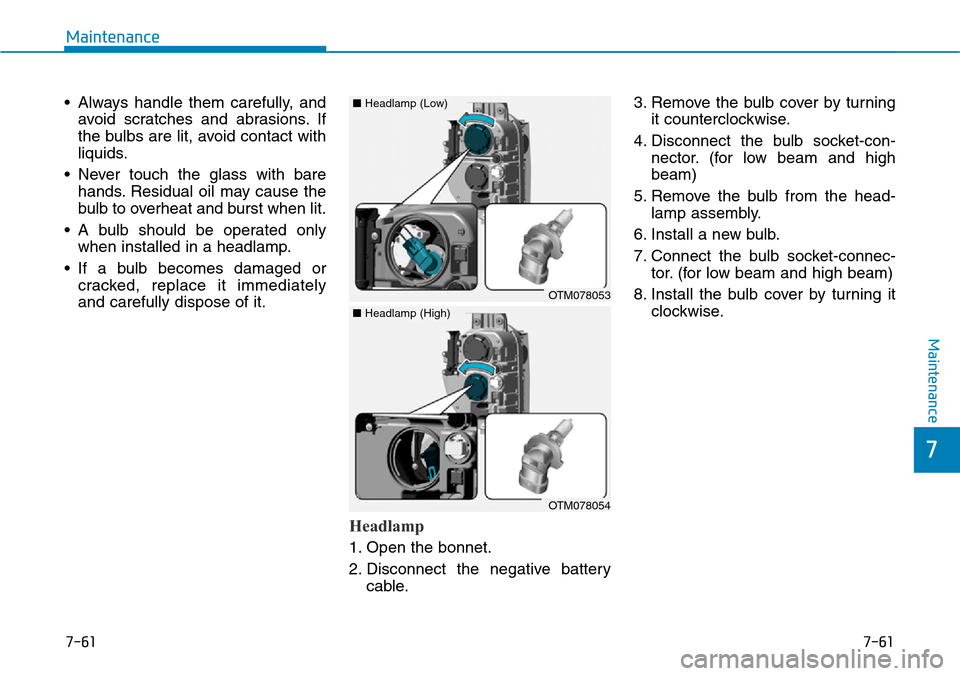Hyundai Santa Fe 2019  Owners Manual - RHD (UK, Australia) 7-61
7
Maintenance
7-61
Maintenance
• Always handle them carefully, and
avoid scratches and abrasions. If
the bulbs are lit, avoid contact with
liquids.
• Never touch the glass with bare
hands. Re