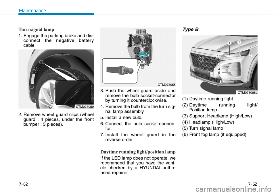 Hyundai Santa Fe 2019  Owners Manual - RHD (UK, Australia) 7-62
Maintenance
7-62
Turn signal lamp
1. Engage the parking brake and dis-
connect the negative battery
cable.
2. Remove wheel guard clips (wheel
guard : 4 pieces, under the front
bumper : 3 pieces).
