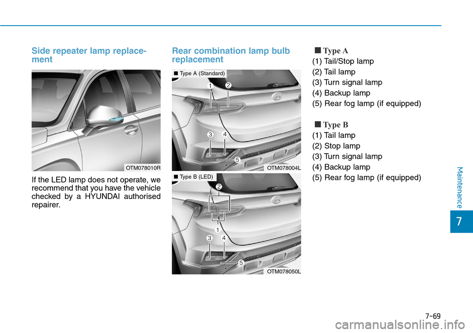 Hyundai Santa Fe 2019 Owners Manual - RHD (UK, Australia) 7-69
7
Maintenance
Side repeater lamp replace-
ment
If the LED lamp does not operate, we
recommend that you have the vehicle
checked by a HYUNDAI authorised
repairer.
Rear combination lamp bulb
repla Hyundai Santa Fe 2019 Owners Manual - RHD (UK, Australia) 7-69
7
Maintenance
Side repeater lamp replace-
ment
If the LED lamp does not operate, we
recommend that you have the vehicle
checked by a HYUNDAI authorised
repairer.
Rear combination lamp bulb
repla