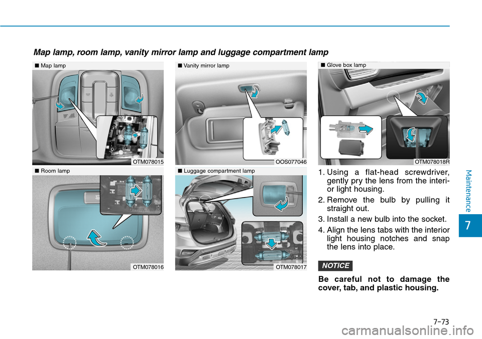 Hyundai Santa Fe 2019 Owners Manual - RHD (UK, Australia) 7-73
7
Maintenance1. Using a flat-head screwdriver,
gently pry the lens from the interi-
or light housing.
2. Remove the bulb by pulling it
straight out.
3. Install a new bulb into the socket.
4. Alig Hyundai Santa Fe 2019 Owners Manual - RHD (UK, Australia) 7-73
7
Maintenance1. Using a flat-head screwdriver,
gently pry the lens from the interi-
or light housing.
2. Remove the bulb by pulling it
straight out.
3. Install a new bulb into the socket.
4. Alig