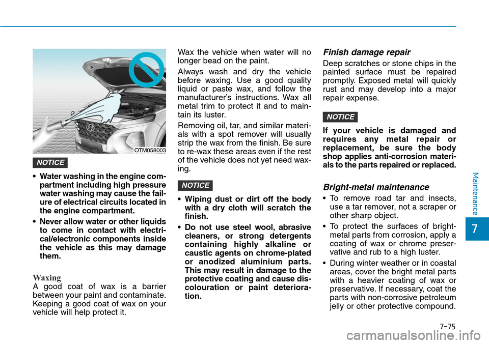Hyundai Santa Fe 2019 Owners Manual - RHD (UK, Australia) 7-75
7
Maintenance• Water washing in the engine com-
partment including high pressure
water washing may cause the fail-
ure of electrical circuits located in
the engine compartment.
• Never allow Hyundai Santa Fe 2019 Owners Manual - RHD (UK, Australia) 7-75
7
Maintenance• Water washing in the engine com-
partment including high pressure
water washing may cause the fail-
ure of electrical circuits located in
the engine compartment.
• Never allow
