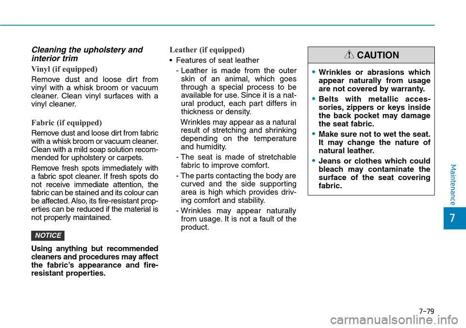 Hyundai Santa Fe 2019  Owners Manual - RHD (UK, Australia) 7-79
7
Maintenance
Cleaning the upholstery and
interior trim 
Vinyl (if equipped) 
Remove dust and loose dirt from
vinyl with a whisk broom or vacuum
cleaner. Clean vinyl surfaces with a
vinyl cleaner