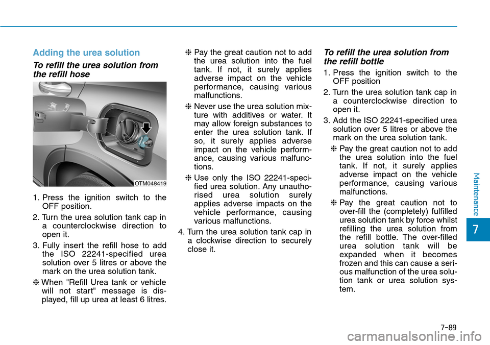 Hyundai Santa Fe 2019  Owners Manual - RHD (UK, Australia) 7-89
7
Maintenance
Adding the urea solution
To refill the urea solution from
the refill hose
1. Press the ignition switch to the
OFF position.
2. Turn the urea solution tank cap in
a counterclockwise 