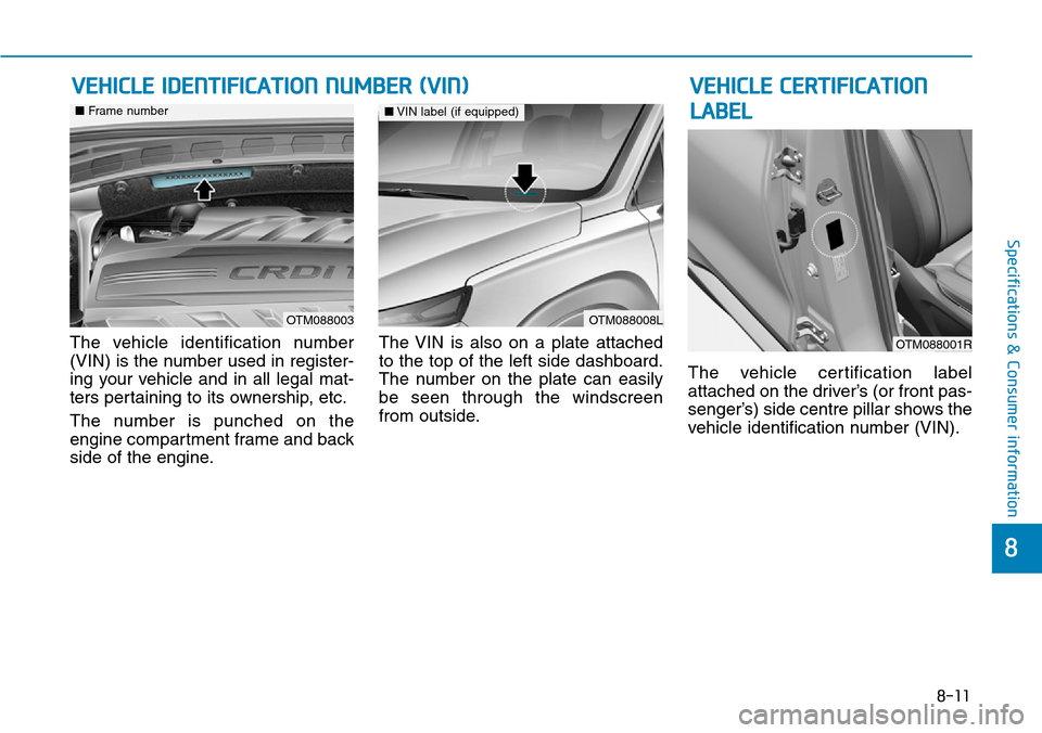 Hyundai Santa Fe 2019 Owners Manual - RHD (UK, Australia) 8-11
8
Specifications & Consumer information
The vehicle identification number
(VIN) is the number used in register-
ing your vehicle and in all legal mat-
ters pertaining to its ownership, etc.
The n Hyundai Santa Fe 2019 Owners Manual - RHD (UK, Australia) 8-11
8
Specifications & Consumer information
The vehicle identification number
(VIN) is the number used in register-
ing your vehicle and in all legal mat-
ters pertaining to its ownership, etc.
The n