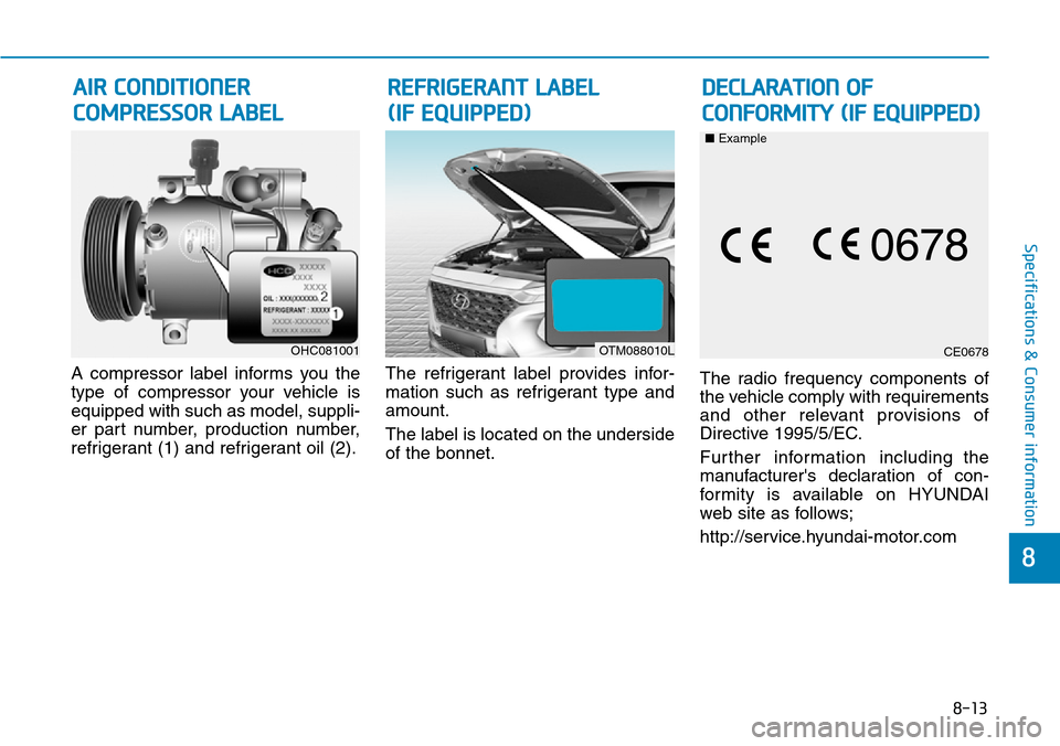 Hyundai Santa Fe 2019 Owners Manual - RHD (UK, Australia) 8-13
8
Specifications & Consumer information
A compressor label informs you the
type of compressor your vehicle is
equipped with such as model, suppli-
er part number, production number,
refrigerant ( Hyundai Santa Fe 2019 Owners Manual - RHD (UK, Australia) 8-13
8
Specifications & Consumer information
A compressor label informs you the
type of compressor your vehicle is
equipped with such as model, suppli-
er part number, production number,
refrigerant (