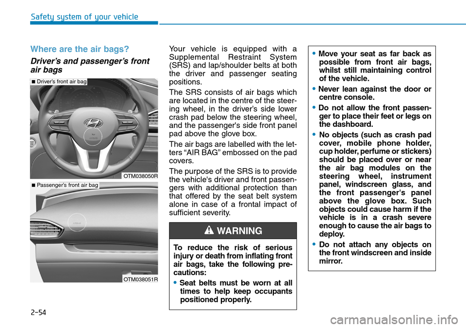 Hyundai Santa Fe 2019 - RHD (UK, Australia) Manual PDF 2-54
Safety system of your vehicle
Where are the air bags?
Driver’s and passenger’s front
air bags
Your vehicle is equipped with a
Supplemental Restraint System
(SRS) and lap/shoulder belts at b Hyundai Santa Fe 2019 - RHD (UK, Australia) Manual PDF 2-54
Safety system of your vehicle
Where are the air bags?
Driver’s and passenger’s front
air bags
Your vehicle is equipped with a
Supplemental Restraint System
(SRS) and lap/shoulder belts at b