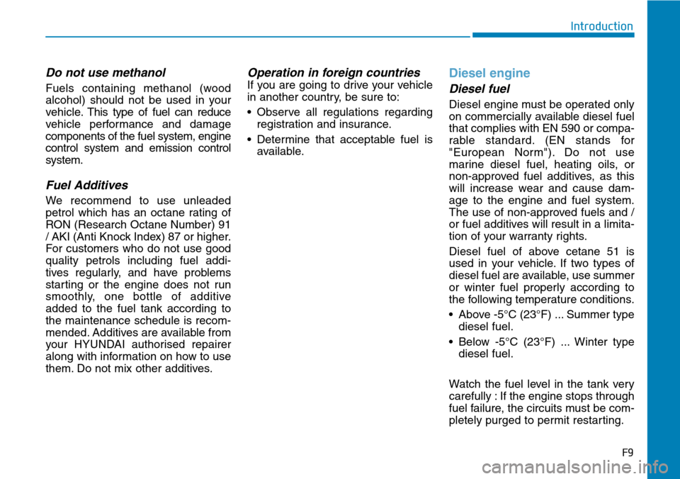 Hyundai Santa Fe 2019 Owners Manual - RHD (UK, Australia) Do not use methanol
Fuels containing methanol (wood
alcohol) should not be used in your
vehicle.This type of fuel can reduce
vehicle performance and damage
components of the fuel system, engine
contro Hyundai Santa Fe 2019 Owners Manual - RHD (UK, Australia) Do not use methanol
Fuels containing methanol (wood
alcohol) should not be used in your
vehicle.This type of fuel can reduce
vehicle performance and damage
components of the fuel system, engine
contro