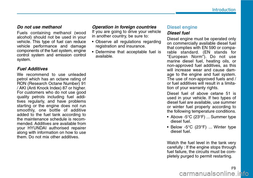 Hyundai Santa Fe 2019  Owners Manual - RHD (UK, Australia) Do not use methanol
Fuels containing methanol (wood
alcohol) should not be used in your
vehicle.This type of fuel can reduce
vehicle performance and damage
components of the fuel system, engine
contro