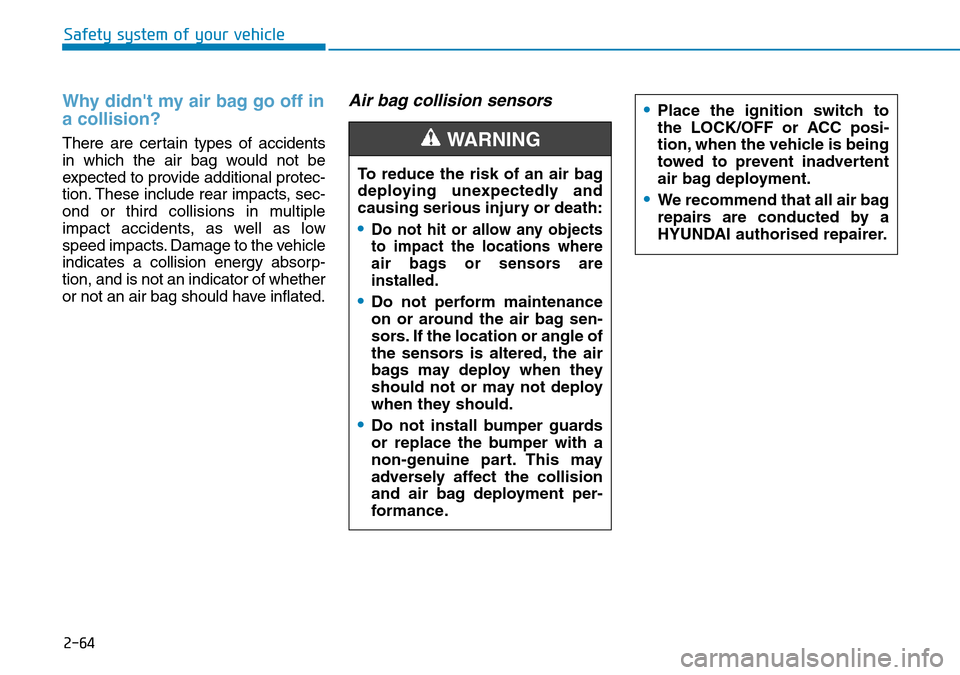 Hyundai Santa Fe 2019  Owners Manual - RHD (UK, Australia) 2-64
Safety system of your vehicle
Why didnt my air bag go off in
a collision?
There are certain types of accidents
in which the air bag would not be
expected to provide additional protec-
tion. Thes