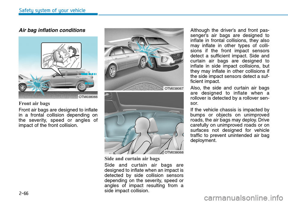Hyundai Santa Fe 2019 - RHD (UK, Australia) Manual Online 2-66
Safety system of your vehicle
Air bag inflation conditions
Front air bags
Front air bags are designed to inflate
in a frontal collision depending on
the severity, speed or angles of
impact of t Hyundai Santa Fe 2019 - RHD (UK, Australia) Manual Online 2-66
Safety system of your vehicle
Air bag inflation conditions
Front air bags
Front air bags are designed to inflate
in a frontal collision depending on
the severity, speed or angles of
impact of t