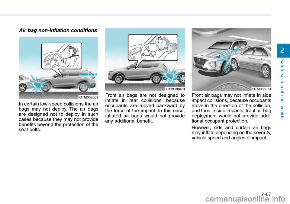 Hyundai Santa Fe 2019 - RHD (UK, Australia) Manual Online 2-67
Safety system of your vehicle
2
Air bag non-inflation conditions
In certain low-speed collisions the air
bags may not deploy. The air bags
are designed not to deploy in such
cases because they m Hyundai Santa Fe 2019 - RHD (UK, Australia) Manual Online 2-67
Safety system of your vehicle
2
Air bag non-inflation conditions
In certain low-speed collisions the air
bags may not deploy. The air bags
are designed not to deploy in such
cases because they m