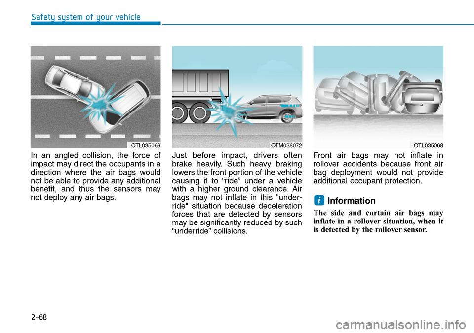 Hyundai Santa Fe 2019  Owners Manual - RHD (UK, Australia) 2-68
Safety system of your vehicle
In an angled collision, the force of
impact may direct the occupants in a
direction where the air bags would
not be able to provide any additional
benefit, and thus 