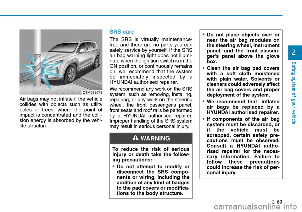 Hyundai Santa Fe 2019 - RHD (UK, Australia) Manual Online 2-69
Safety system of your vehicle
2
Air bags may not inflate if the vehicle
collides with objects such as utility
poles or trees, where the point of
impact is concentrated and the colli-
sion energy Hyundai Santa Fe 2019 - RHD (UK, Australia) Manual Online 2-69
Safety system of your vehicle
2
Air bags may not inflate if the vehicle
collides with objects such as utility
poles or trees, where the point of
impact is concentrated and the colli-
sion energy