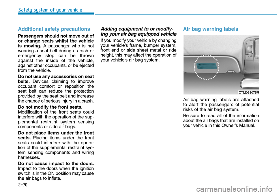 Hyundai Santa Fe 2019 - RHD (UK, Australia) Owners Manual Additional safety precautions
Passengers should not move out of
or change seats whilst the vehicle
is moving.A passenger who is not
wearing a seat belt during a crash or
emergency stop can be thrown
Hyundai Santa Fe 2019 - RHD (UK, Australia) Owners Manual Additional safety precautions
Passengers should not move out of
or change seats whilst the vehicle
is moving.A passenger who is not
wearing a seat belt during a crash or
emergency stop can be thrown