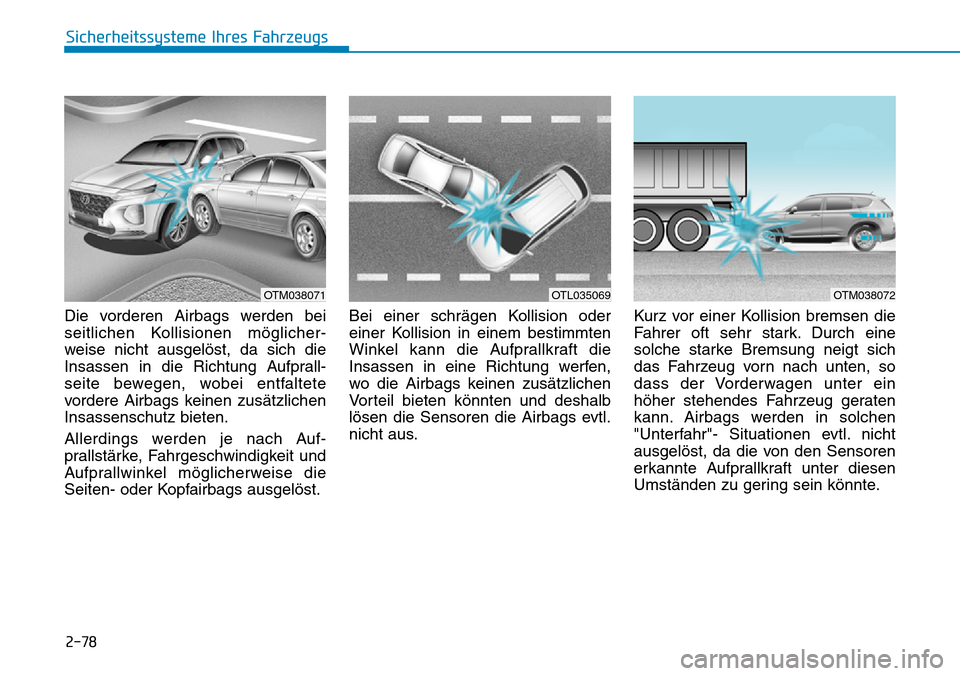 Hyundai Santa Fe 2019  Betriebsanleitung (in German) 2-78
Sicherheitssysteme Ihres Fahrzeugs
Die vorderen Airbags werden bei
seitlichen Kollisionen möglicher-
weise nicht ausgelöst, da sich die
Insassen in die Richtung Aufprall-
seite bewegen, wobei e