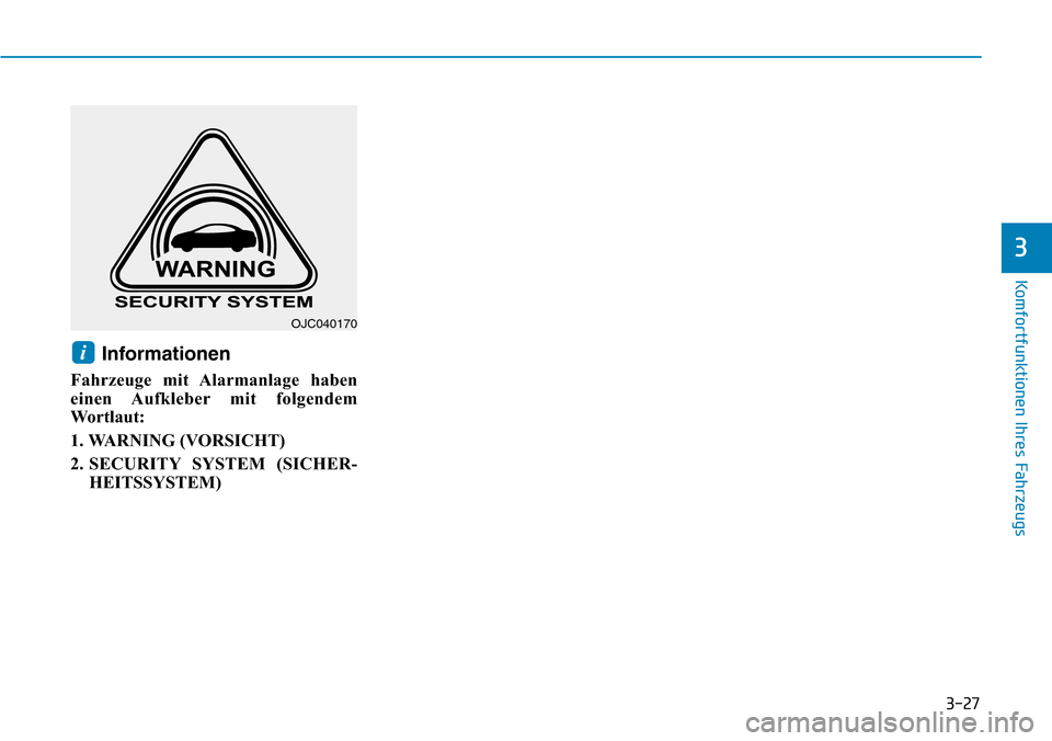 Hyundai Santa Fe 2019 Betriebsanleitung (in German) 3-27
Komfortfunktionen Ihres Fahrzeugs
3
Informationen
Fahrzeuge mit Alarmanlage haben
einen Aufkleber mit folgendem
Wo r t l a u t :
1. WARNING (VORSICHT)
2. SECURITY SYSTEM (SICHER-
HEITSSYSTEM)
i Hyundai Santa Fe 2019 Betriebsanleitung (in German) 3-27
Komfortfunktionen Ihres Fahrzeugs
3
Informationen
Fahrzeuge mit Alarmanlage haben
einen Aufkleber mit folgendem
Wo r t l a u t :
1. WARNING (VORSICHT)
2. SECURITY SYSTEM (SICHER-
HEITSSYSTEM)
i