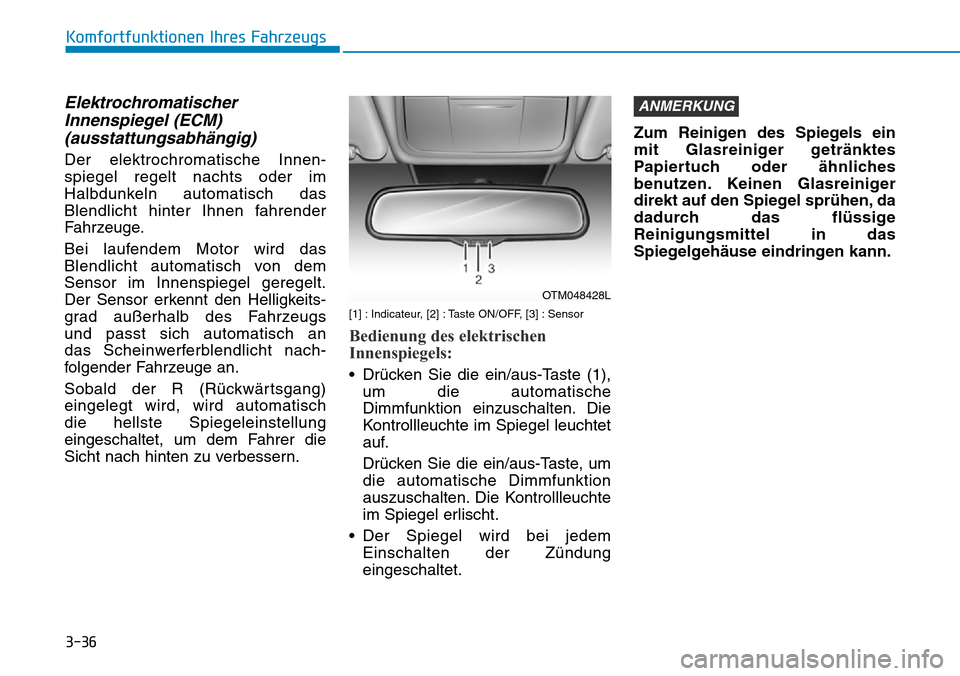 Hyundai Santa Fe 2019 Betriebsanleitung (in German) 3-36
Komfortfunktionen Ihres Fahrzeugs
Elektrochromatischer
Innenspiegel (ECM)
(ausstattungsabhängig)
Der elektrochromatische Innen-
spiegel regelt nachts oder im
Halbdunkeln automatisch das
Blendlic Hyundai Santa Fe 2019 Betriebsanleitung (in German) 3-36
Komfortfunktionen Ihres Fahrzeugs
Elektrochromatischer
Innenspiegel (ECM)
(ausstattungsabhängig)
Der elektrochromatische Innen-
spiegel regelt nachts oder im
Halbdunkeln automatisch das
Blendlic