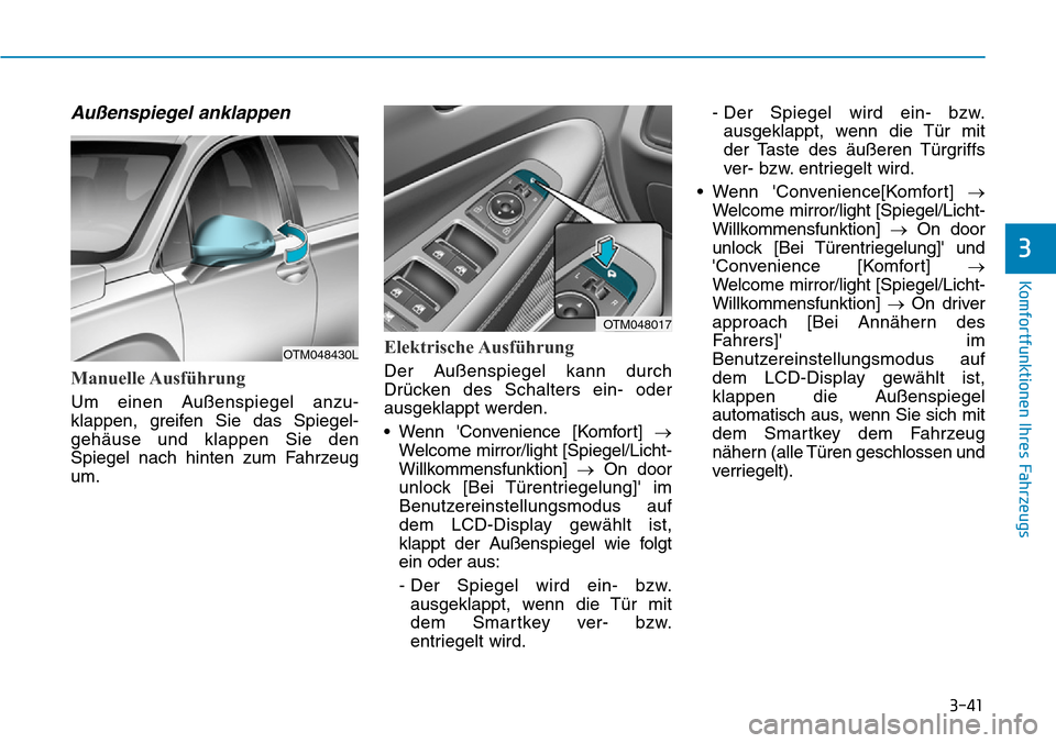 Hyundai Santa Fe 2019  Betriebsanleitung (in German) 3-41
Komfortfunktionen Ihres Fahrzeugs
3
Außenspiegel anklappen
Manuelle Ausführung
Um einen Außenspiegel anzu-
klappen, greifen Sie das Spiegel-
gehäuse und klappen Sie den
Spiegel nach hinten zu
