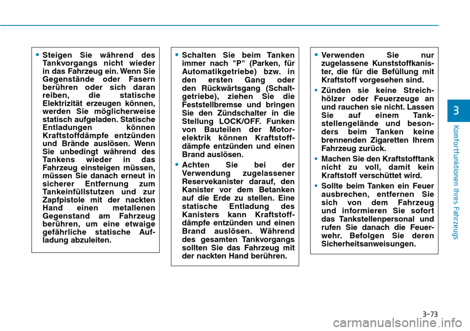 Hyundai Santa Fe 2019  Betriebsanleitung (in German) 3-73
Komfortfunktionen Ihres Fahrzeugs
3
•Steigen Sie während des
Tankvorgangs nicht wieder 
in das Fahrzeug ein. Wenn Sie
Gegenstände oder Fasern
berühren oder sich daran
reiben, die statische
E