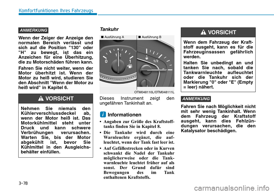 Hyundai Santa Fe 2019  Betriebsanleitung (in German) 3-78
Komfortfunktionen Ihres Fahrzeugs
Wenn der Zeiger der Anzeige den
normalen Bereich verlässt und
sich auf die Position "130" oder
"H" zu bewegt, ist das ein
Anzeichen für eine Überhitzung,
die 
