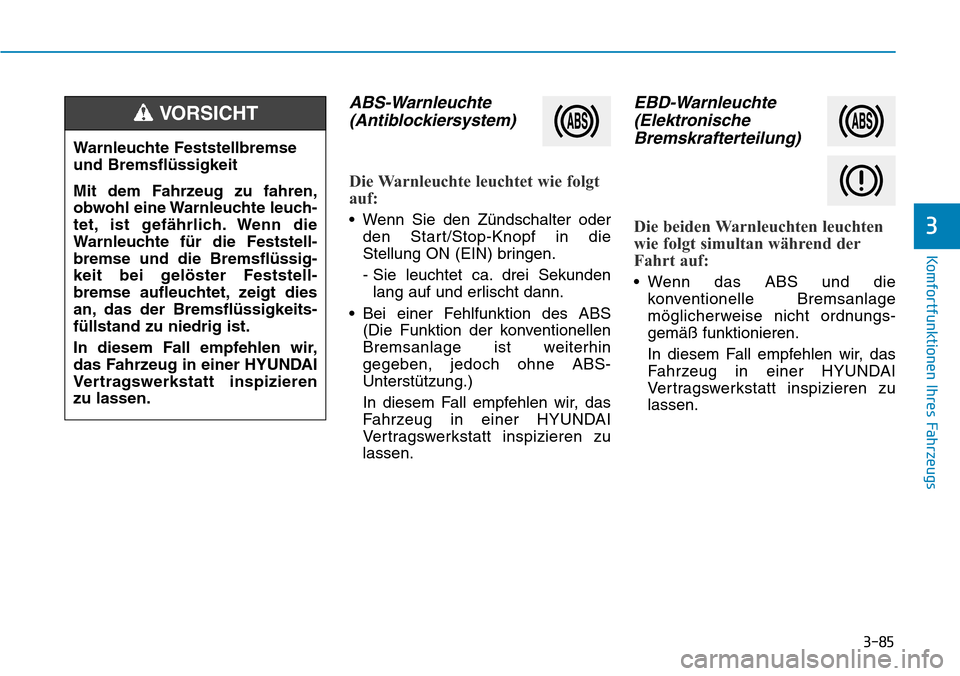 Hyundai Santa Fe 2019 Betriebsanleitung (in German) 3-85
Komfortfunktionen Ihres Fahrzeugs
3
ABS-Warnleuchte
(Antiblockiersystem)
Die Warnleuchte leuchtet wie folgt
auf:
• Wenn Sie den Zündschalter oder
den Start/Stop-Knopf in die
Stellung ON (EIN) Hyundai Santa Fe 2019 Betriebsanleitung (in German) 3-85
Komfortfunktionen Ihres Fahrzeugs
3
ABS-Warnleuchte
(Antiblockiersystem)
Die Warnleuchte leuchtet wie folgt
auf:
• Wenn Sie den Zündschalter oder
den Start/Stop-Knopf in die
Stellung ON (EIN)