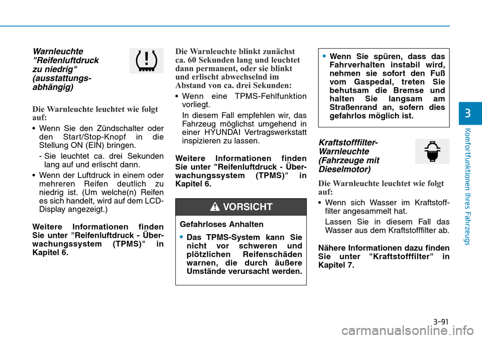 Hyundai Santa Fe 2019  Betriebsanleitung (in German) 3-91
Komfortfunktionen Ihres Fahrzeugs
3
Warnleuchte
"Reifenluftdruck 
zu niedrig"
(ausstattungs-
abhängig)
Die Warnleuchte leuchtet wie folgt
auf:
• Wenn Sie den Zündschalter oder
den Start/Stop-