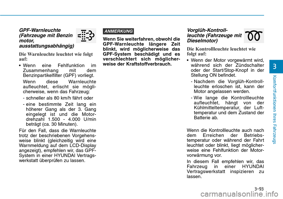 Hyundai Santa Fe 2019  Betriebsanleitung (in German) 3-93
Komfortfunktionen Ihres Fahrzeugs
GPF-Warnleuchte
(Fahrzeuge mit Benzin
motor,
ausstattungsabhängig)
Die Warnleuchte leuchtet wie folgt
auf:
• Wenn eine Fehlfunktion im
Zusammenhang mit dem
Be