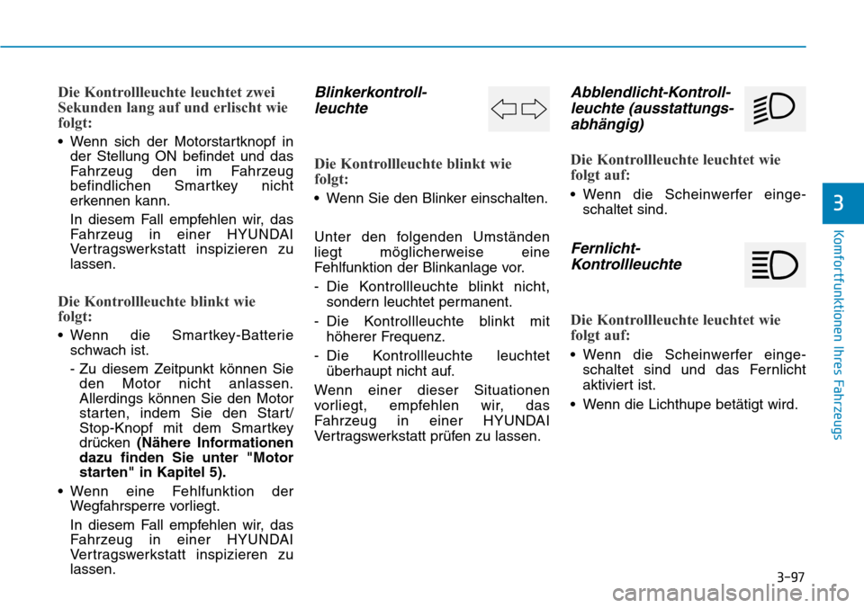 Hyundai Santa Fe 2019  Betriebsanleitung (in German) 3-97
Komfortfunktionen Ihres Fahrzeugs
3
Die Kontrollleuchte leuchtet zwei
Sekunden lang auf und erlischt wie
folgt:
• Wenn sich der Motorstartknopf in
der Stellung ON befindet und das
Fahrzeug den 