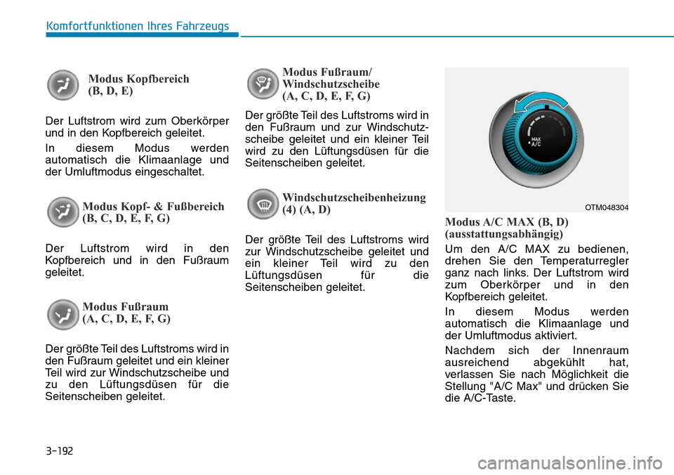 Hyundai Santa Fe 2019  Betriebsanleitung (in German) 3-192
Komfortfunktionen Ihres Fahrzeugs
Modus Kopfbereich 
(B, D, E)
Der Luftstrom wird zum Oberkörper
und in den Kopfbereich geleitet.
In diesem Modus werden
automatisch die Klimaanlage und
der Umlu