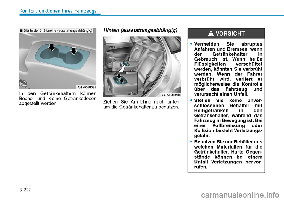 Hyundai Santa Fe 2019 Betriebsanleitung (in German) 3-222
Komfortfunktionen Ihres Fahrzeugs
In den Getränkehaltern können
Becher und kleine Getränkedosen
abgestellt werden.
Hinten (ausstattungsabhängig)
Ziehen Sie Armlehne nach unten,
um die Geträ Hyundai Santa Fe 2019 Betriebsanleitung (in German) 3-222
Komfortfunktionen Ihres Fahrzeugs
In den Getränkehaltern können
Becher und kleine Getränkedosen
abgestellt werden.
Hinten (ausstattungsabhängig)
Ziehen Sie Armlehne nach unten,
um die Geträ