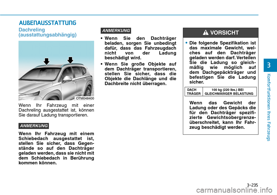 Hyundai Santa Fe 2019  Betriebsanleitung (in German) 3-235
Komfortfunktionen Ihres Fahrzeugs
3
Dachreling
(ausstattungsabhängig)
Wenn Ihr Fahrzeug mit einer
Dachreling ausgestattet ist, können
Sie darauf Ladung transportieren.
Wenn Ihr Fahrzeug mit ei
