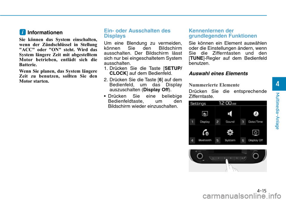 Hyundai Santa Fe 2019  Betriebsanleitung (in German) 4-15
Multimedia-Anlage
4
Informationen
Sie können das System einschalten,
wenn der Zündschlüssel in Stellung
"ACC" oder "ON" steht. Wird das
System längere Zeit mit abgestelltem
Motor betrieben, e