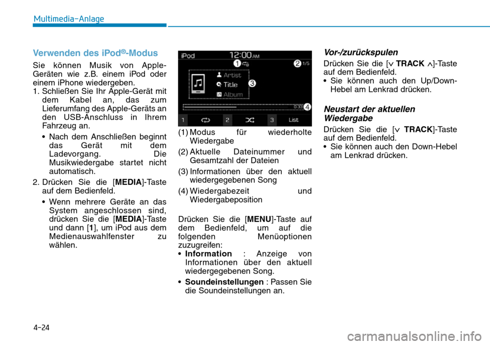 Hyundai Santa Fe 2019  Betriebsanleitung (in German) 4-24
Multimedia-Anlage
Verwenden des iPod®-Modus
Sie können Musik von Apple-
Geräten wie z.B. einem iPod oder
einem iPhone wiedergeben.
1. Schließen Sie Ihr Apple-Gerät mit
dem Kabel an, das zum
