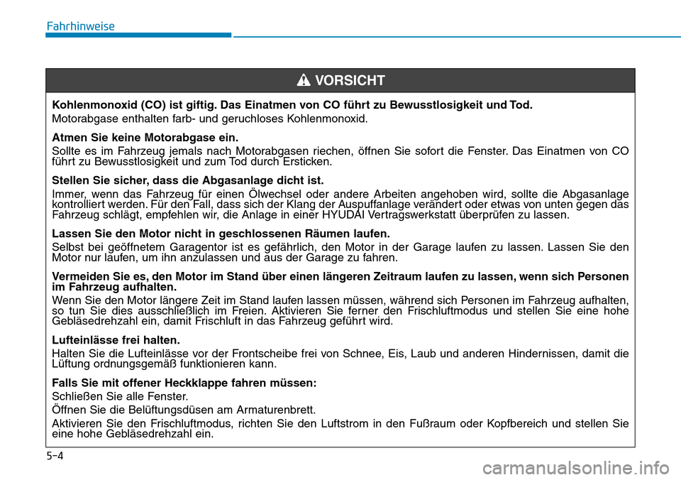Hyundai Santa Fe 2019  Betriebsanleitung (in German) 5-4
Fahrhinweise
Kohlenmonoxid (CO) ist giftig. Das Einatmen von CO führt zu Bewusstlosigkeit und Tod.
Motorabgase enthalten farb- und geruchloses Kohlenmonoxid.
Atmen Sie keine Motorabgase ein.
Soll