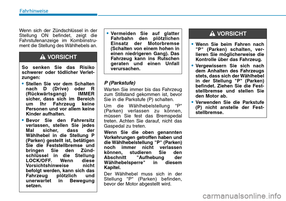 Hyundai Santa Fe 2019  Betriebsanleitung (in German) Fahrhinweise
Wenn sich der Zündschlüssel in der
Stellung ON befindet, zeigt die
Fahrstufenanzeige im Kombiinstru-
ment die Stellung des Wählhebels an.
P (Parkstufe) 
Warten Sie immer bis das Fahrze