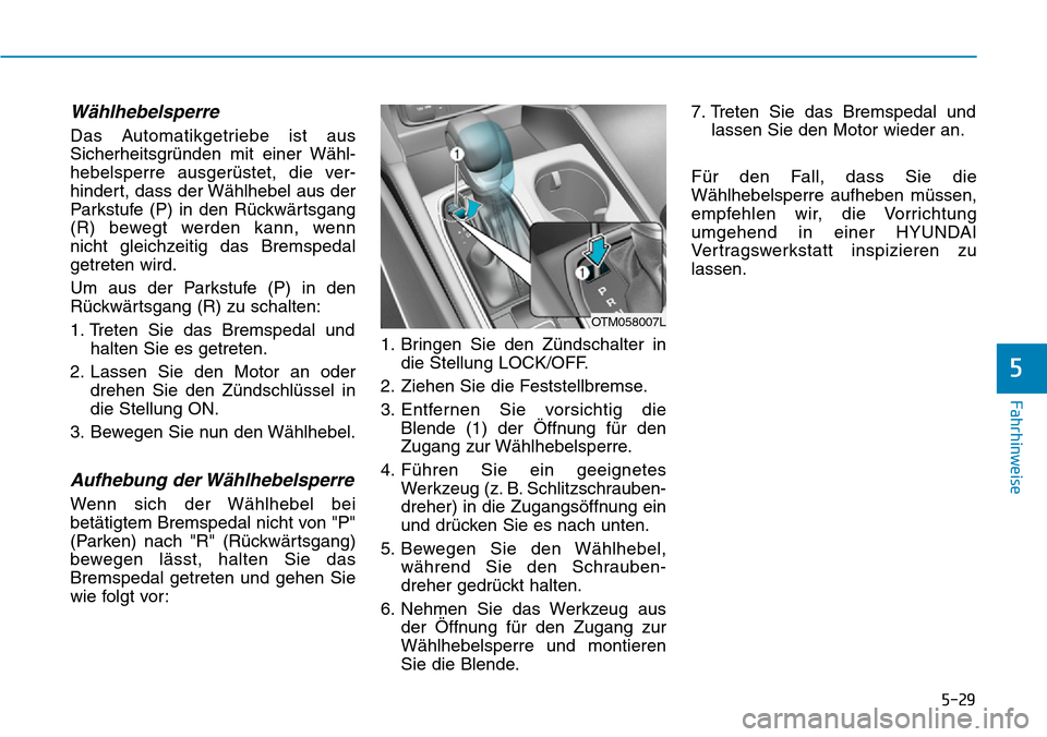 Hyundai Santa Fe 2019  Betriebsanleitung (in German) 5-29
Fahrhinweise
5
Wählhebelsperre 
Das Automatikgetriebe ist aus
Sicherheitsgründen mit einer Wähl-
hebelsperre ausgerüstet, die ver-
hindert, dass der Wählhebel aus der
Parkstufe (P) in den R