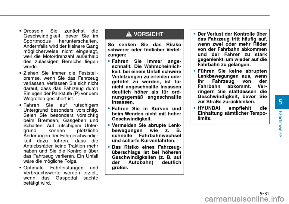 Hyundai Santa Fe 2019  Betriebsanleitung (in German) 5-31
Fahrhinweise
5
• Drosseln Sie zunächst die
Geschwindigkeit, bevor Sie im
Sportmodus herunterschalten.
Andernfalls wird der kleinere Gang
möglicherweise nicht eingelegt,
weil die Motordrehzahl