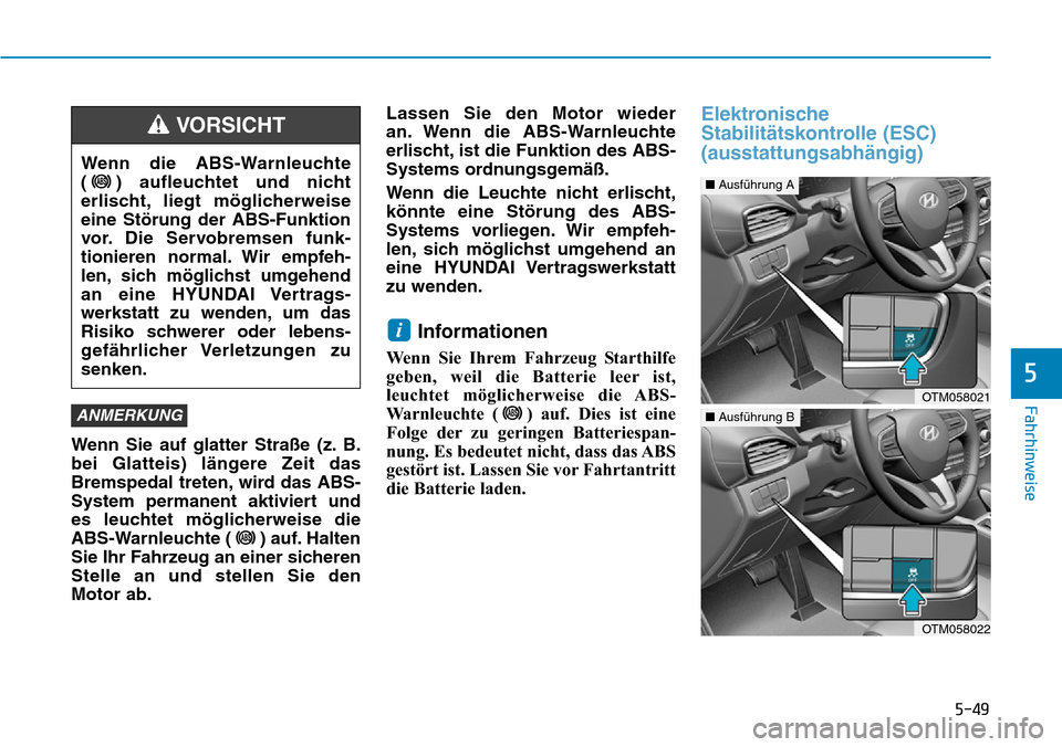 Hyundai Santa Fe 2019  Betriebsanleitung (in German) 5-49
Fahrhinweise
5
Wenn Sie auf glatter Straße (z. B.
bei Glatteis) längere Zeit das
Bremspedal treten, wird das ABS-
System permanent aktiviert und
es leuchtet möglicherweise die
ABS-Warnleuchte 