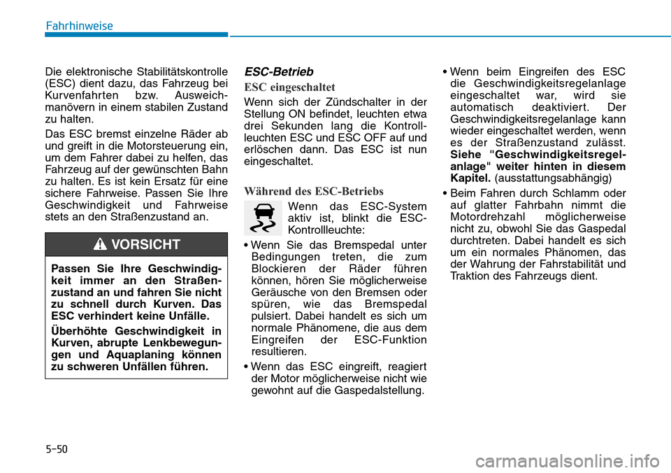 Hyundai Santa Fe 2019  Betriebsanleitung (in German) 5-50
Fahrhinweise
Die elektronische Stabilitätskontrolle
(ESC) dient dazu, das Fahrzeug bei
Kurvenfahrten bzw. Ausweich-
manövern in einem stabilen Zustand
zu halten.
Das ESC bremst einzelne Räder 
