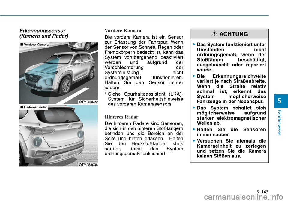 Hyundai Santa Fe 2019  Betriebsanleitung (in German) 5-143
Fahrhinweise
5
Erkennungssensor 
(Kamera und Radar)Vordere Kamera
Die vordere Kamera ist ein Sensor
zur Erfassung der Fahrspur. Wenn
der Sensor von Schnee, Regen oder
Fremdkörpern bedeckt ist, 
