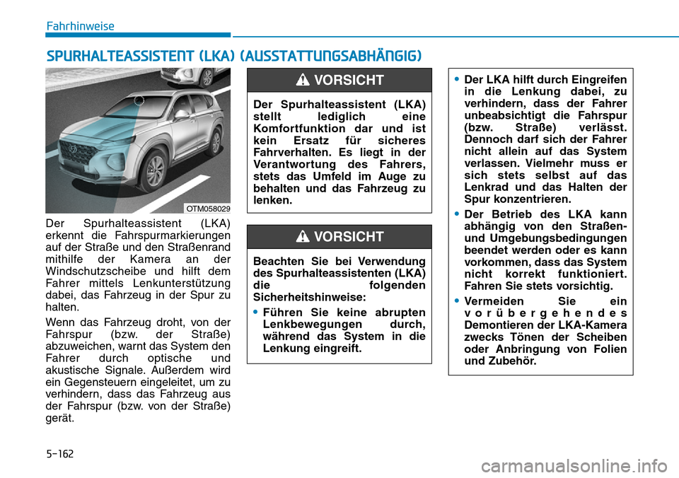 Hyundai Santa Fe 2019  Betriebsanleitung (in German) 5-162
Fahrhinweise
Der Spurhalteassistent (LKA)
erkennt die Fahrspurmarkierungen
auf der Straße und den Straßenrand
mithilfe der Kamera an der
Windschutzscheibe und hilft dem
Fahrer mittels Lenkunte