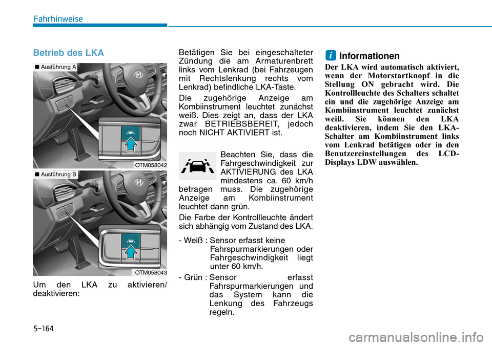 Hyundai Santa Fe 2019  Betriebsanleitung (in German) 5-164
Fahrhinweise
Betrieb des LKA
Um den LKA zu aktivieren/
deaktivieren:Betätigen Sie bei eingeschalteter
Zündung die am Armaturenbrett
links vom Lenkrad (bei Fahrzeugen
mit Rechtslenkung rechts v