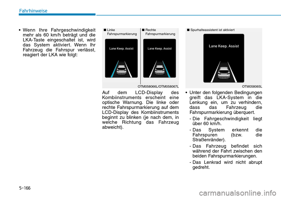 Hyundai Santa Fe 2019  Betriebsanleitung (in German) 5-166
Fahrhinweise
• Wenn Ihre Fahrgeschwindigkeit
mehr als 60 km/h beträgt und die
LKA-Taste eingeschaltet ist, wird
das System aktiviert. Wenn Ihr
Fahrzeug die Fahrspur verlässt,
reagiert der LK